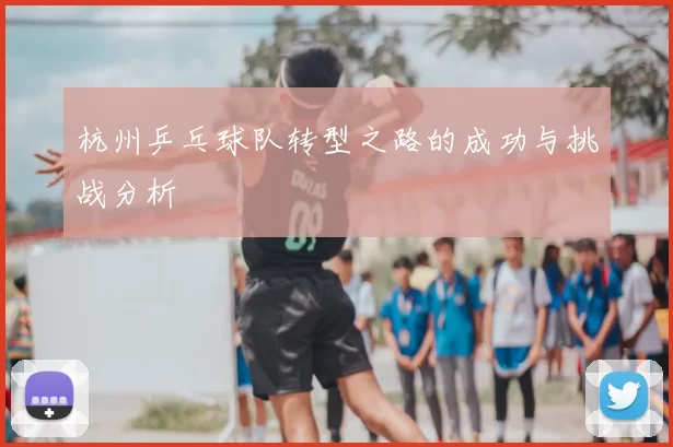杭州乒乓球队转型之路的成功与挑战分析