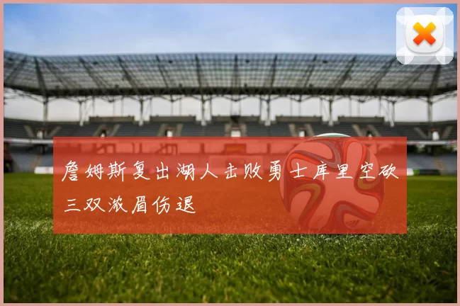 詹姆斯复出湖人击败勇士库里空砍三双浓眉伤退