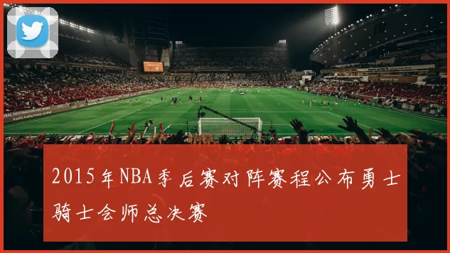 2015年NBA季后赛对阵赛程公布勇士骑士会师总决赛