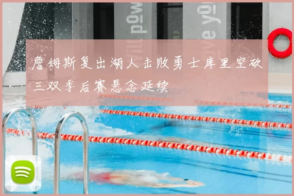 詹姆斯复出湖人击败勇士库里空砍三双季后赛悬念延续