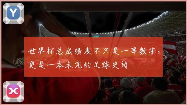 世界杯总成绩表不只是一串数字，更是一本未完的足球史诗