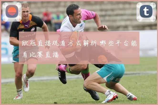 欧冠直播观看方式解析 哪些平台能看比赛直播