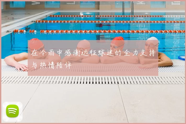 在冷雨中感谢远征球迷的全力支持与热情陪伴