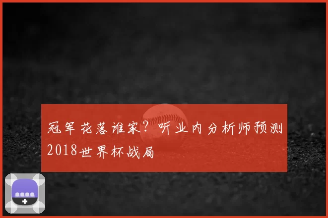 冠军花落谁家？听业内分析师预测2018世界杯战局