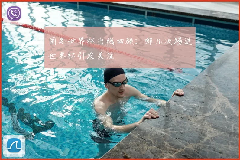 国足世界杯出线回顾：哪几次踢进世界杯引发关注