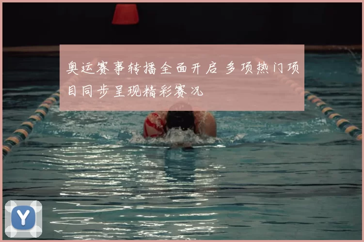 奥运赛事转播全面开启 多项热门项目同步呈现精彩赛况