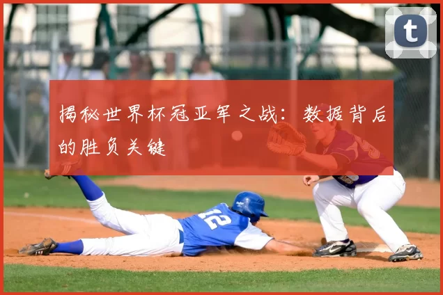 揭秘世界杯冠亚军之战：数据背后的胜负关键
