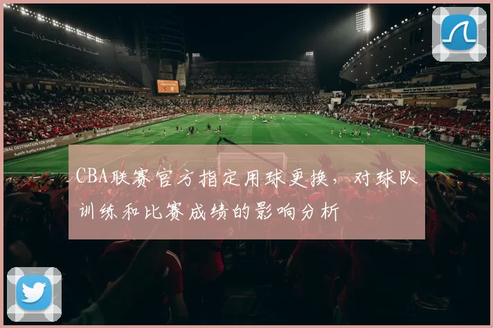 CBA联赛官方指定用球更换，对球队训练和比赛成绩的影响分析