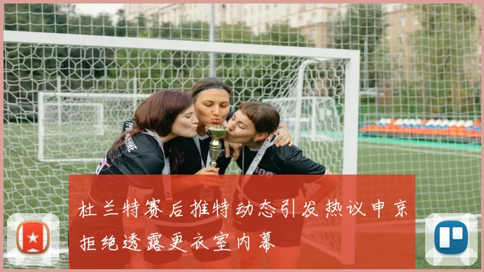 杜兰特赛后推特动态引发热议申京拒绝透露更衣室内幕
