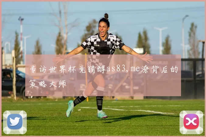专访世界杯竞猜醇as83,me潦背后的策略大师