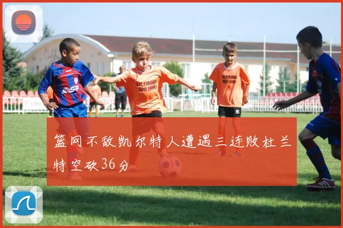 篮网不敌凯尔特人遭遇三连败杜兰特空砍36分