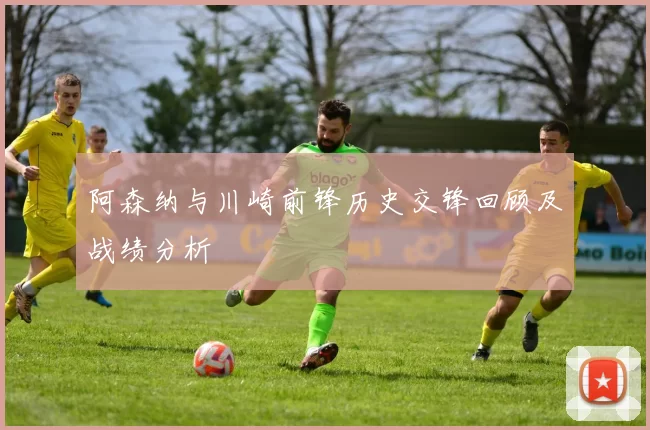 阿森纳与川崎前锋历史交锋回顾及战绩分析