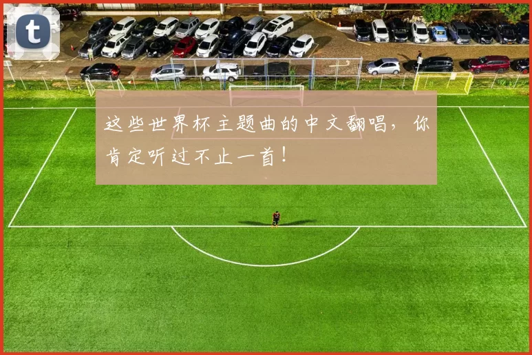 这些世界杯主题曲的中文翻唱，你肯定听过不止一首！