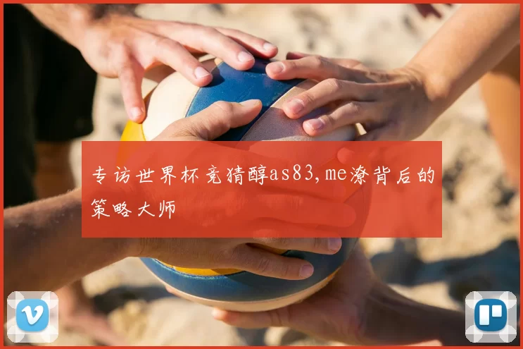 专访世界杯竞猜醇as83,me潦背后的策略大师