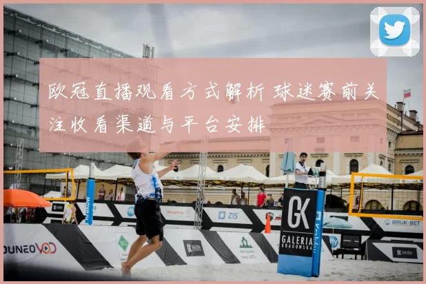 欧冠直播观看方式解析 球迷赛前关注收看渠道与平台安排