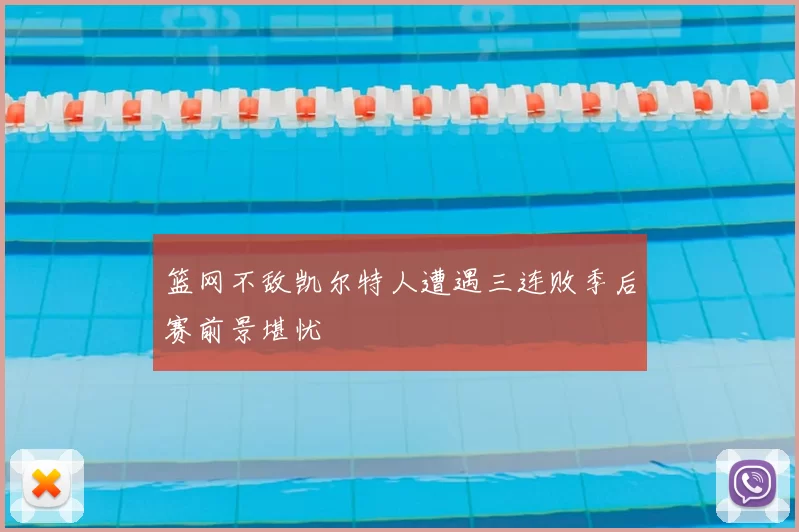 篮网不敌凯尔特人遭遇三连败季后赛前景堪忧
