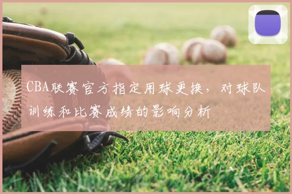 CBA联赛官方指定用球更换，对球队训练和比赛成绩的影响分析