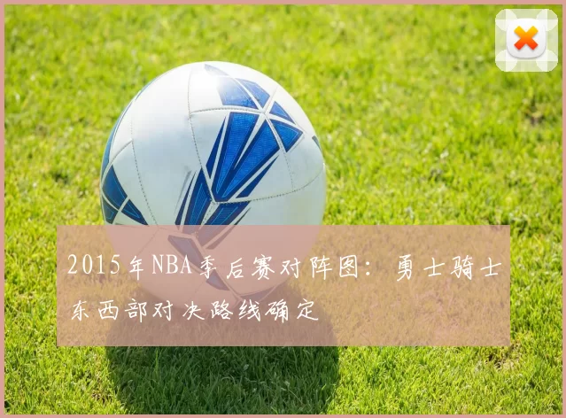 2015年NBA季后赛对阵图：勇士骑士东西部对决路线确定