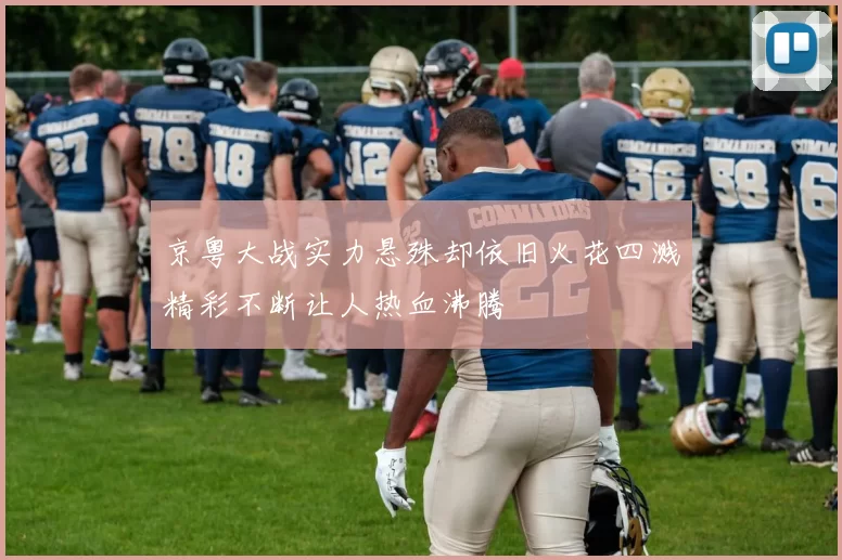 京粤大战实力悬殊却依旧火花四溅精彩不断让人热血沸腾