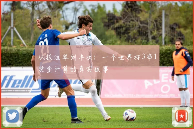 从投注单到丰收:一个世界杯3串1奖金计算的真实故事