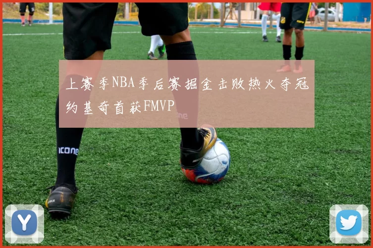 上赛季NBA季后赛掘金击败热火夺冠约基奇首获FMVP