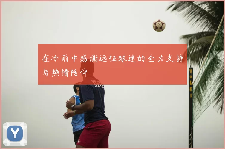 在冷雨中感谢远征球迷的全力支持与热情陪伴