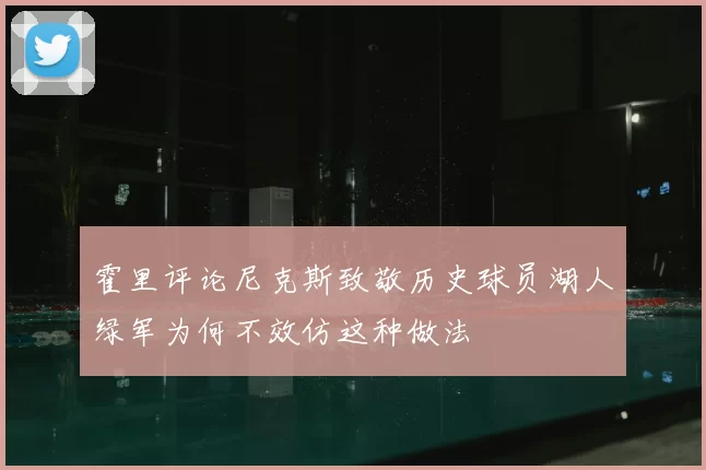 霍里评论尼克斯致敬历史球员湖人绿军为何不效仿这种做法