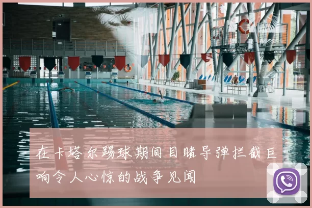 在卡塔尔踢球期间目睹导弹拦截巨响令人心惊的战争见闻