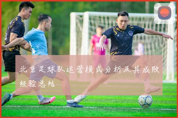 北京足球队运营模式分析及其成败经验总结
