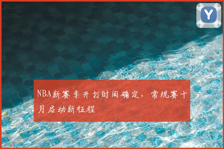 NBA新赛季开打时间确定，常规赛十月启动新征程