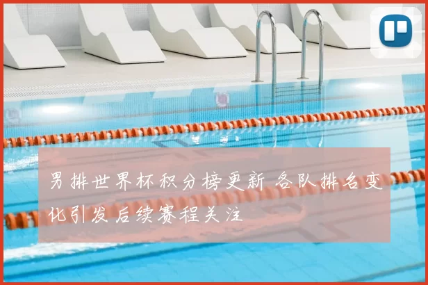 男排世界杯积分榜更新 各队排名变化引发后续赛程关注