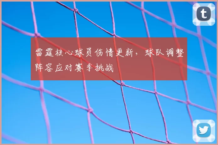 雷霆核心球员伤情更新，球队调整阵容应对赛季挑战
