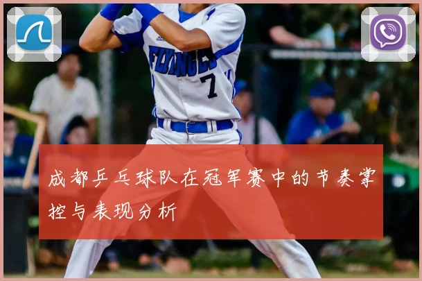 成都乒乓球队在冠军赛中的节奏掌控与表现分析