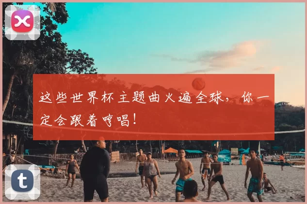 这些世界杯主题曲火遍全球，你一定会跟着哼唱！