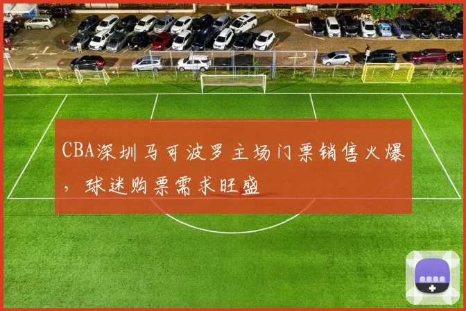 CBA深圳马可波罗主场门票销售火爆，球迷购票需求旺盛