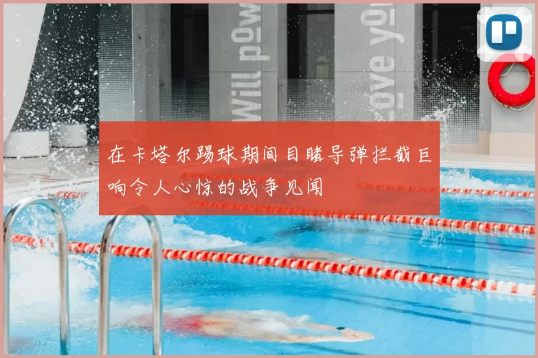 在卡塔尔踢球期间目睹导弹拦截巨响令人心惊的战争见闻