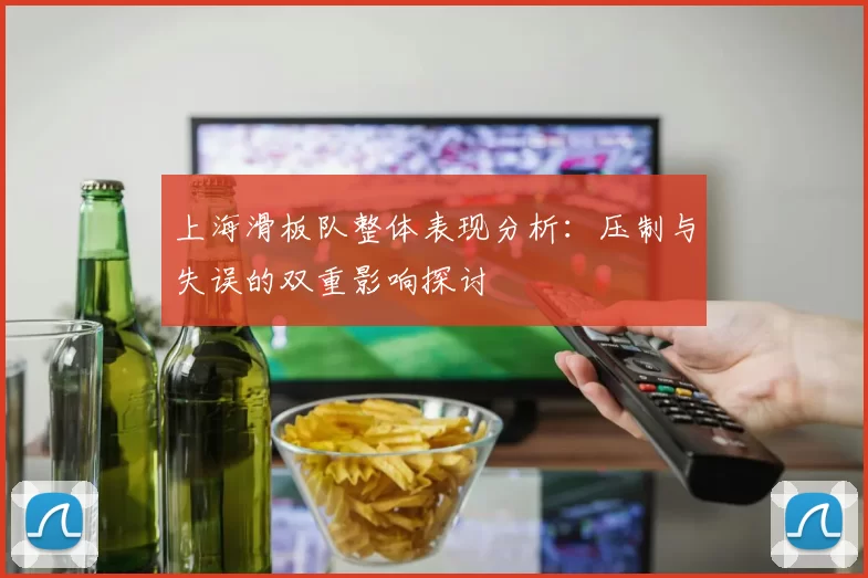 上海滑板队整体表现分析:压制与失误的双重影响探讨