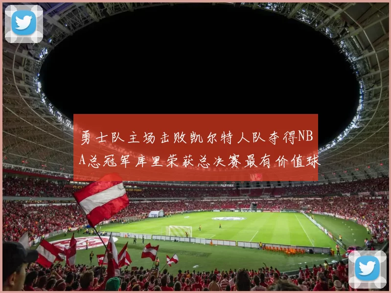 勇士队主场击败凯尔特人队夺得NBA总冠军库里荣获总决赛最有价值球员