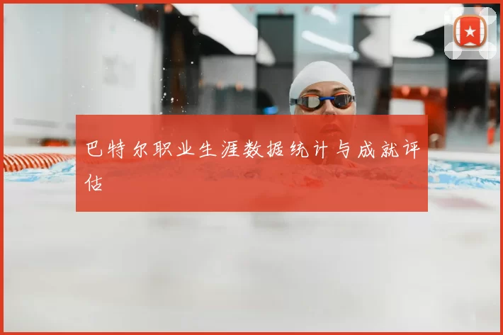 巴特尔职业生涯数据统计与成就评估