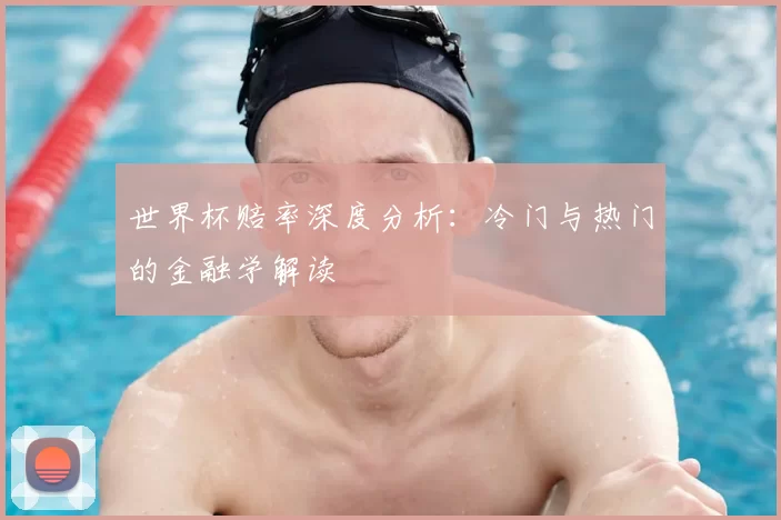 世界杯赔率深度分析：冷门与热门的金融学解读