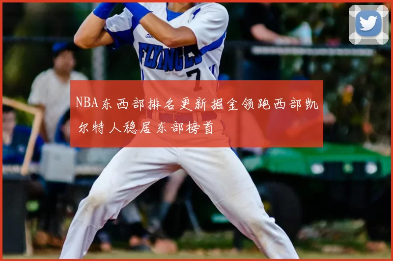 NBA东西部排名更新掘金领跑西部凯尔特人稳居东部榜首