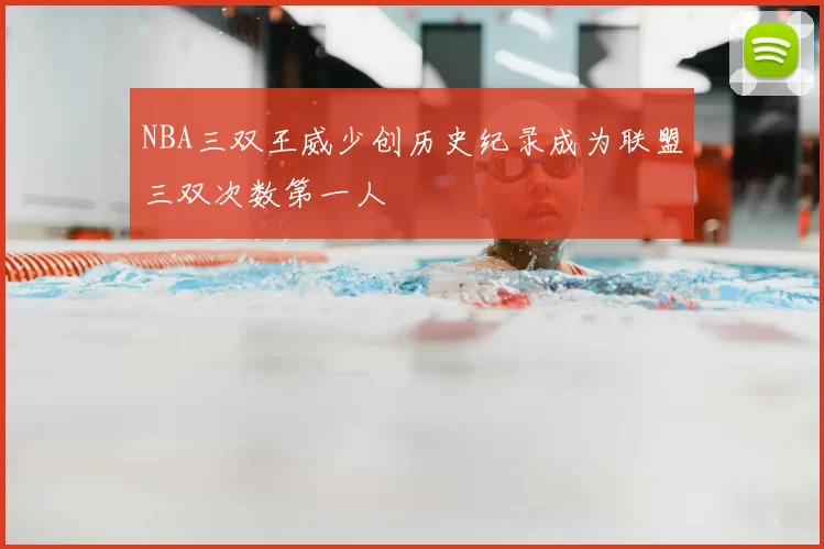 NBA三双王威少创历史纪录成为联盟三双次数第一人