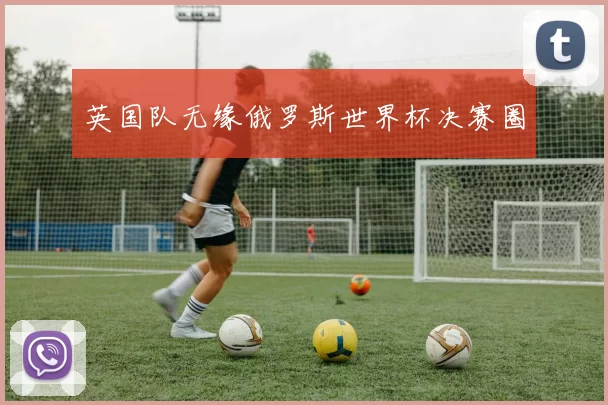 英国队无缘俄罗斯世界杯决赛圈