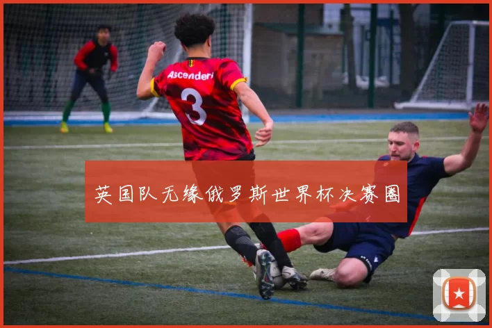 英国队无缘俄罗斯世界杯决赛圈