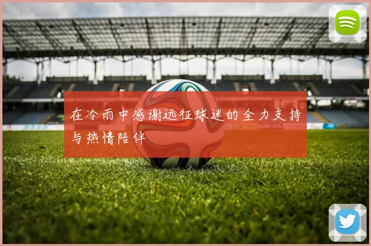在冷雨中感谢远征球迷的全力支持与热情陪伴
