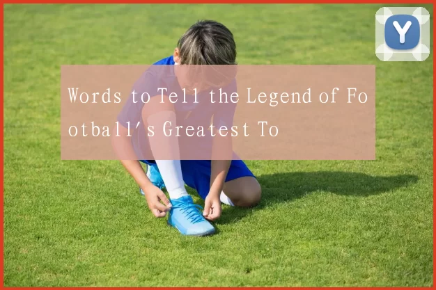 Words to Tell the Legend of Football's Greatest To