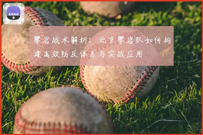 攀岩战术解析：北京攀岩队如何构建高效防反体系与实战应用