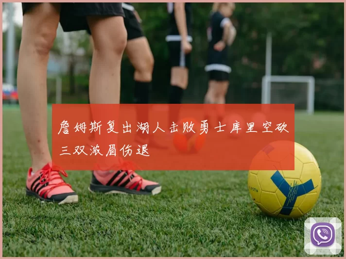 詹姆斯复出湖人击败勇士库里空砍三双浓眉伤退