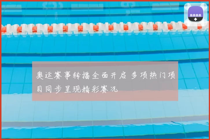 奥运赛事转播全面开启 多项热门项目同步呈现精彩赛况