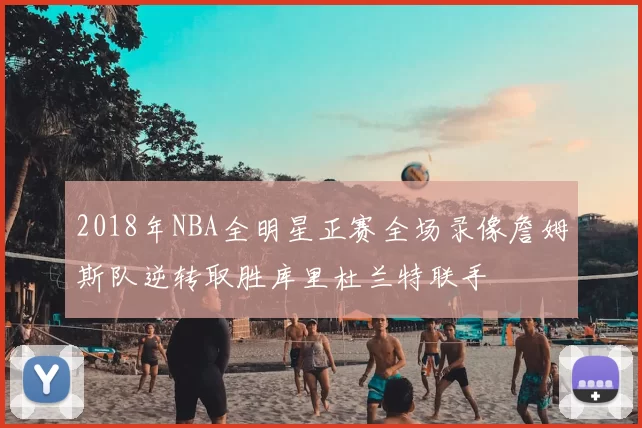 2018年NBA全明星正赛全场录像詹姆斯队逆转取胜库里杜兰特联手